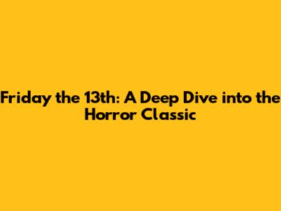 Friday the 13th: A Deep Dive into the Horror Classic