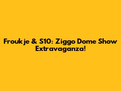 Froukje & S10: Ziggo Dome Show Extravaganza!