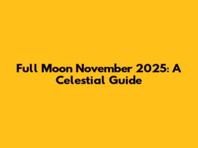 Full Moon November 2025: A Celestial Guide