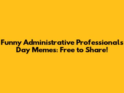 Funny Administrative Professionals Day Memes: Free to Share!