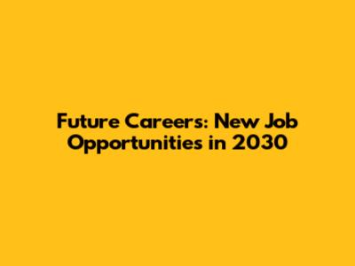 Future Careers: New Job Opportunities in 2030