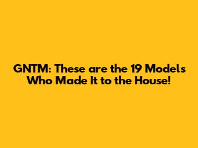 GNTM: These are the 19 Models Who Made It to the House!