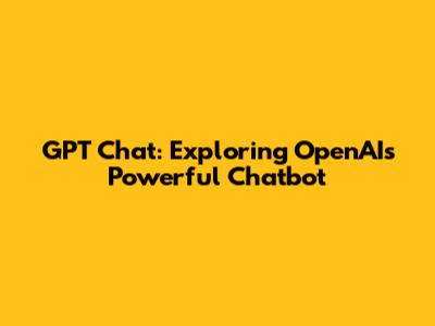 GPT Chat: Exploring OpenAI's Powerful Chatbot