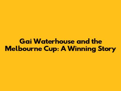 Gai Waterhouse and the Melbourne Cup: A Winning Story