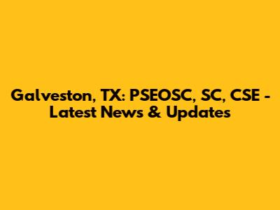 Galveston, TX: PSEOSC, SC, CSE - Latest News & Updates