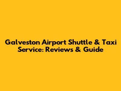 Galveston Airport Shuttle & Taxi Service: Reviews & Guide