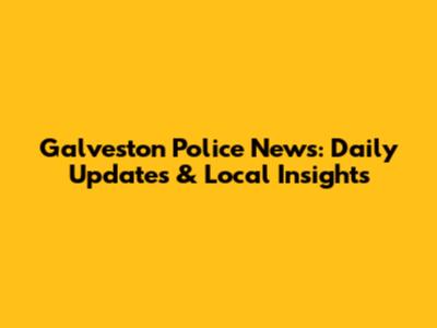 Galveston Police News: Daily Updates & Local Insights