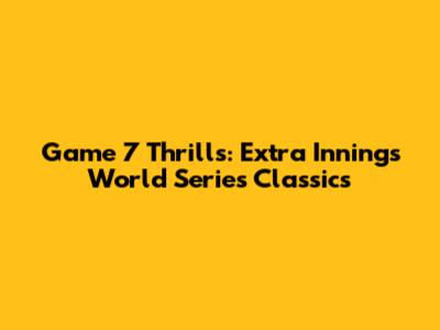 Game 7 Thrills: Extra Innings World Series Classics