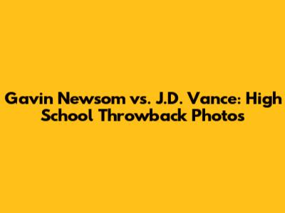 Gavin Newsom vs. J.D. Vance: High School Throwback Photos
