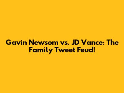 Gavin Newsom vs. JD Vance: The Family Tweet Feud!
