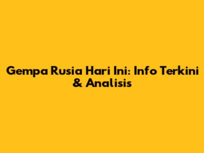 Gempa Rusia Hari Ini: Info Terkini & Analisis
