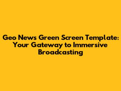 Geo News Green Screen Template: Your Gateway to Immersive Broadcasting