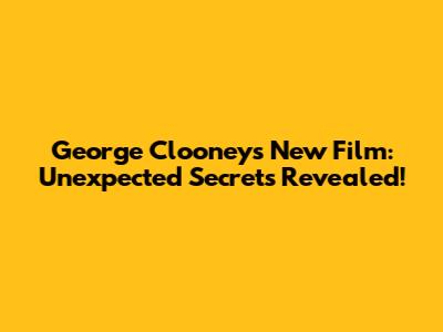 George Clooney's New Film: Unexpected Secrets Revealed!
