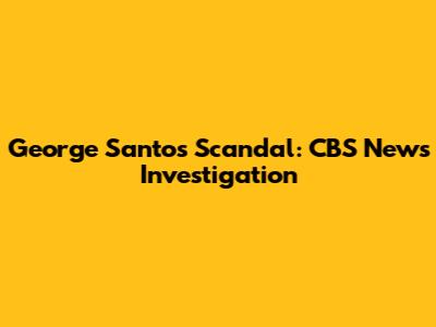 George Santos Scandal: CBS News Investigation