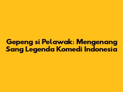 Gepeng si Pelawak: Mengenang Sang Legenda Komedi Indonesia