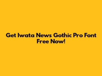 Get Iwata News Gothic Pro Font Free Now!
