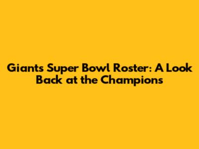 Giants Super Bowl Roster: A Look Back at the Champions
