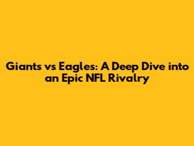 Giants vs Eagles: A Deep Dive into an Epic NFL Rivalry