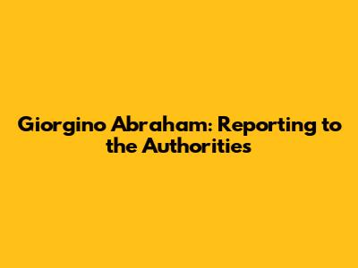 Giorgino Abraham: Reporting to the Authorities