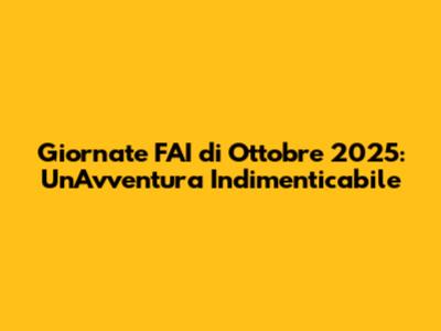 Giornate FAI di Ottobre 2025: Un'Avventura Indimenticabile