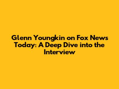 Glenn Youngkin on Fox News Today: A Deep Dive into the Interview