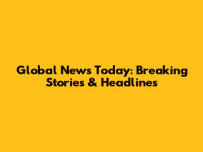 Global News Today: Breaking Stories & Headlines