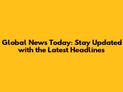 Global News Today: Stay Updated with the Latest Headlines