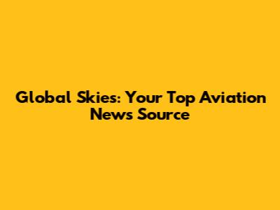 Global Skies: Your Top Aviation News Source