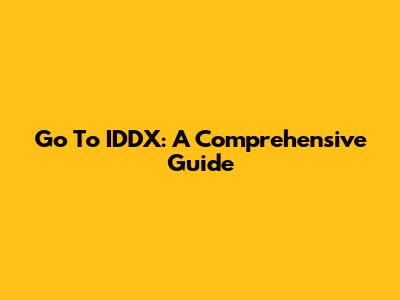 Go To IDDX: A Comprehensive Guide