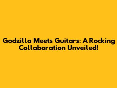 Godzilla Meets Guitars: A Rocking Collaboration Unveiled!