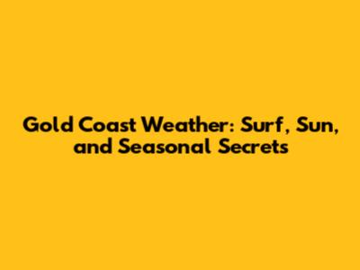 Gold Coast Weather: Surf, Sun, and Seasonal Secrets