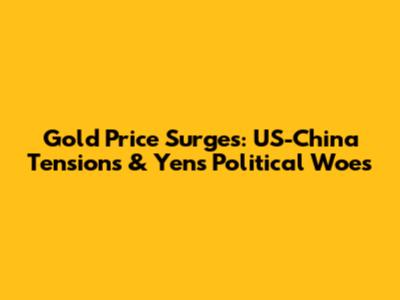 Gold Price Surges: US-China Tensions & Yen's Political Woes