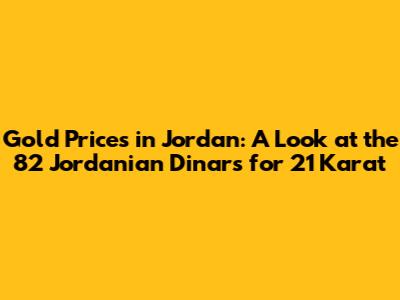 Gold Prices in Jordan: A Look at the 82 Jordanian Dinars for 21 Karat