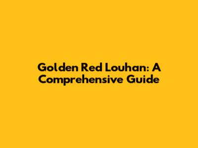 Golden Red Louhan: A Comprehensive Guide