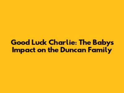 Good Luck Charlie: The Baby's Impact on the Duncan Family