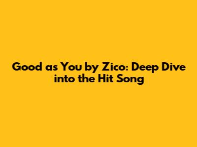 Good as You by Zico: Deep Dive into the Hit Song