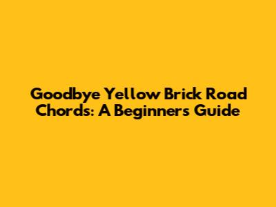 Goodbye Yellow Brick Road Chords: A Beginner's Guide