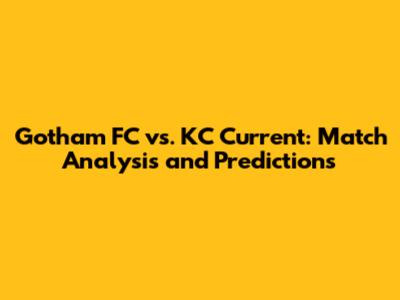 Gotham FC vs. KC Current: Match Analysis and Predictions