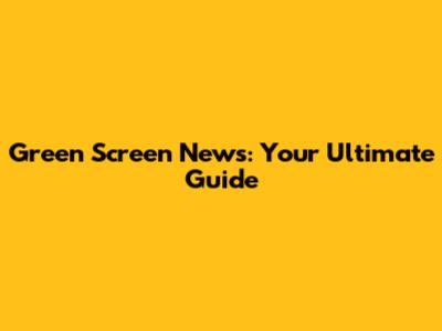 Green Screen News: Your Ultimate Guide