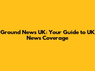 Ground News UK: Your Guide to UK News Coverage