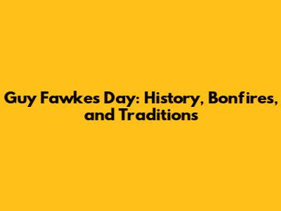 Guy Fawkes Day: History, Bonfires, and Traditions