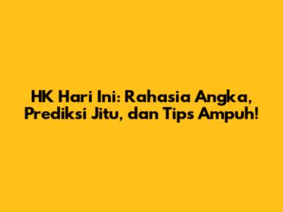 HK Hari Ini: Rahasia Angka, Prediksi Jitu, dan Tips Ampuh!