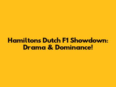 Hamilton's Dutch F1 Showdown: Drama & Dominance!