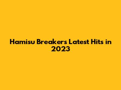 Hamisu Breaker's Latest Hits in 2023