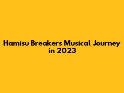 Hamisu Breaker's Musical Journey in 2023