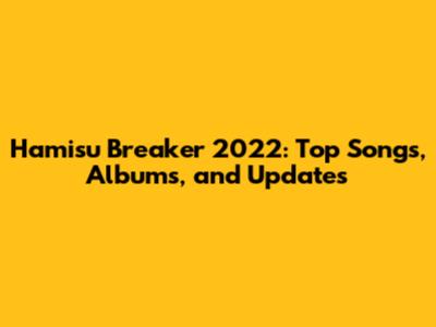 Hamisu Breaker 2022: Top Songs, Albums, and Updates