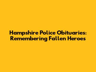 Hampshire Police Obituaries: Remembering Fallen Heroes