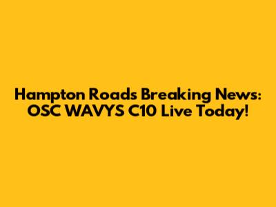 Hampton Roads Breaking News: OSC WAVYS C10 Live Today!