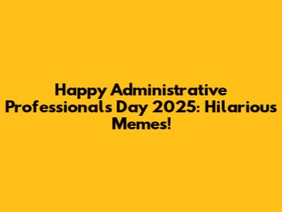 Happy Administrative Professionals Day 2025: Hilarious Memes!