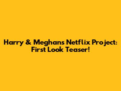 Harry & Meghan's Netflix Project: First Look Teaser!